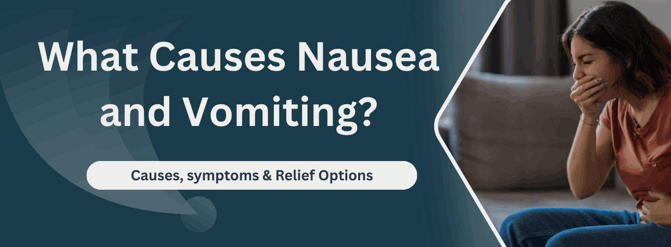What Causes Nausea and Vomiting Causes, symptoms & Relief Options