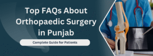 Top FAQs About Orthopaedic Surgery in Punjab – Complete Guide for Patients