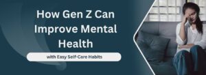 How Gen Z Can Improve Mental Health with Easy Self-Care Habits